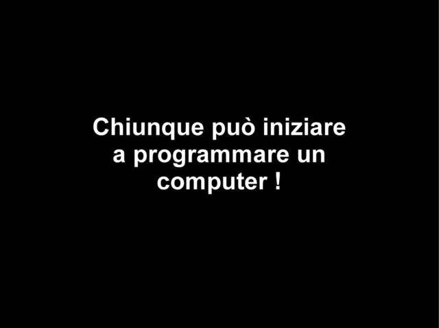 Chiunque può iniziare
a programmare un
computer !
