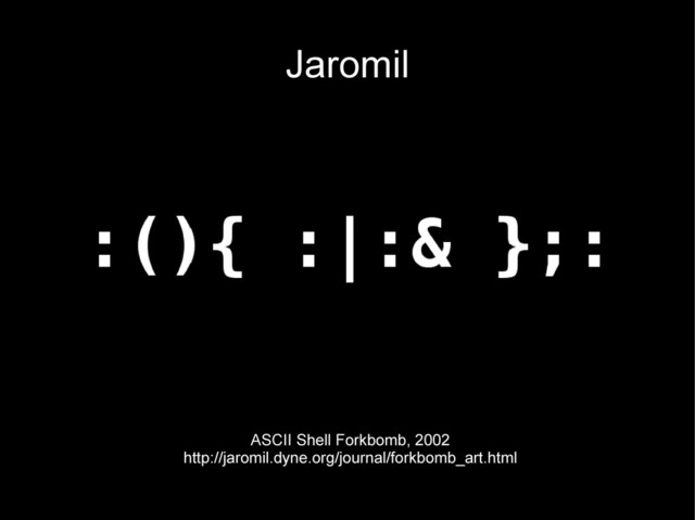 Jaromil
ASCII Shell Forkbomb, 2002
http://jaromil.dyne.org/journal/forkbomb_art.html
