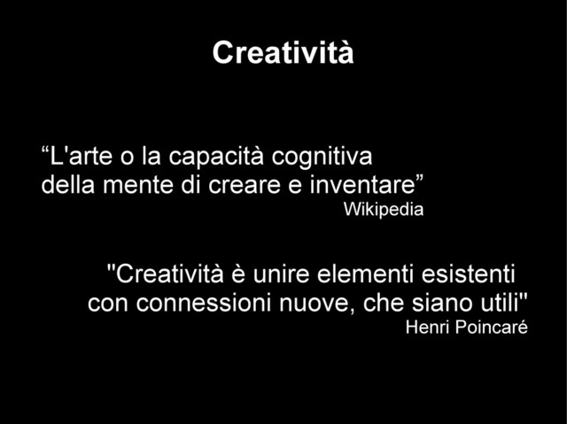 “L'arte o la capacità cognitiva
della mente di creare e inventare”
Wikipedia
Creatività
"Creatività è unire elementi esistenti
con connessioni nuove, che siano utili"
Henri Poincaré
