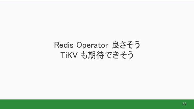 68 
Redis Operator 良さそう 
TiKV も期待できそう 
