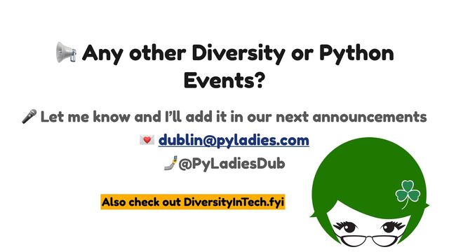 📢 Any other Diversity or Python
Events?


🎤 Let me know and I’
ll
add it in our next announcements


💌 dublin@pyladies.com


🤳@PyLadiesDub


Also check out DiversityInTech.fyi
