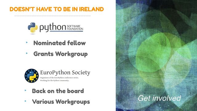 DOESN’T HAVE TO BE IN IRELAND
Get involved
‣ Nominated fe
ll
ow


‣ Grants Workgroup
‣ Back on the board


‣ Various Workgroups

