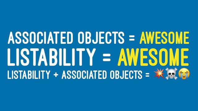 ASSOCIATED OBJECTS = AWESOME
LISTABILITY = AWESOME
LISTABILITY + ASSOCIATED OBJECTS =
