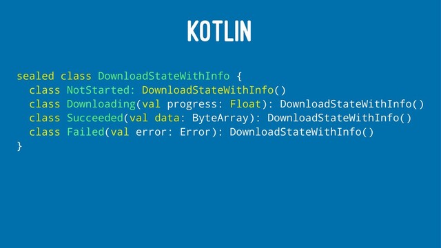 KOTLIN
sealed class DownloadStateWithInfo {
class NotStarted: DownloadStateWithInfo()
class Downloading(val progress: Float): DownloadStateWithInfo()
class Succeeded(val data: ByteArray): DownloadStateWithInfo()
class Failed(val error: Error): DownloadStateWithInfo()
}
