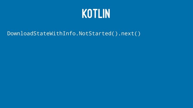 KOTLIN
DownloadStateWithInfo.NotStarted().next()
