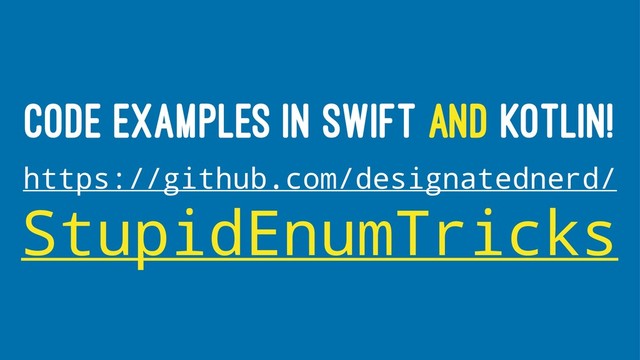 CODE EXAMPLES IN SWIFT AND KOTLIN!
https://github.com/designatednerd/
StupidEnumTricks

