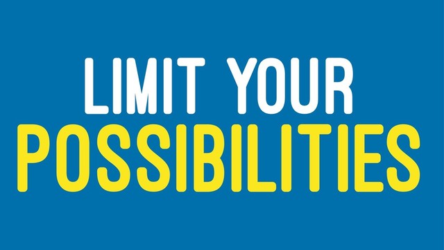 LIMIT YOUR
POSSIBILITIES
