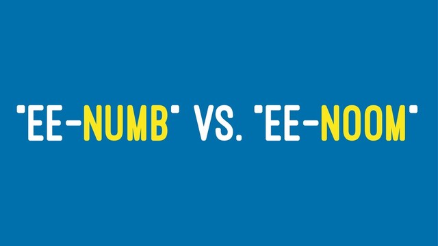 "EE-NUMB" VS. "EE-NOOM"
