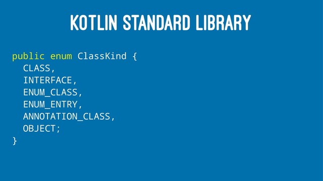 KOTLIN STANDARD LIBRARY
public enum ClassKind {
CLASS,
INTERFACE,
ENUM_CLASS,
ENUM_ENTRY,
ANNOTATION_CLASS,
OBJECT;
}
