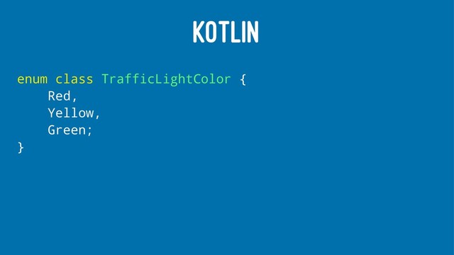 KOTLIN
enum class TrafficLightColor {
Red,
Yellow,
Green;
}
