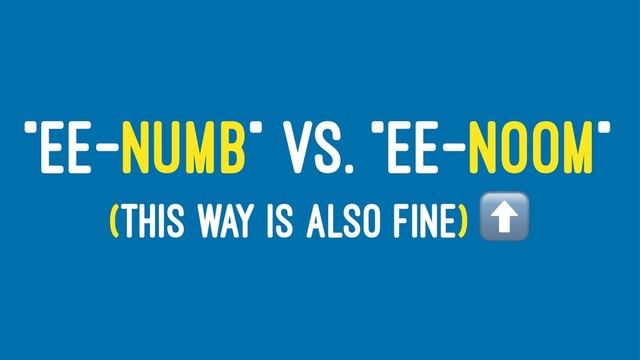 "EE-NUMB" VS. "EE-NOOM"
(THIS WAY IS ALSO FINE)
