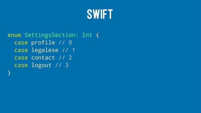 SWIFT
enum SettingsSection: Int {
case profile // 0
case legalese // 1
case contact // 2
case logout // 3
}
