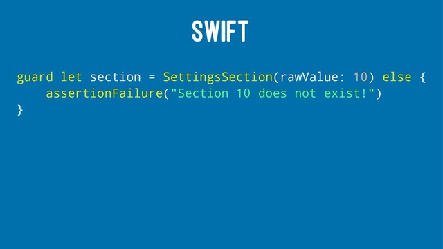 SWIFT
guard let section = SettingsSection(rawValue: 10) else {
assertionFailure("Section 10 does not exist!")
}

