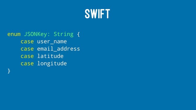 SWIFT
enum JSONKey: String {
case user_name
case email_address
case latitude
case longitude
}
