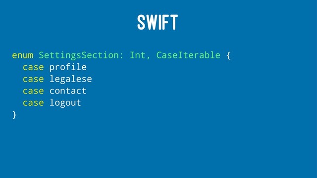 SWIFT
enum SettingsSection: Int, CaseIterable {
case profile
case legalese
case contact
case logout
}
