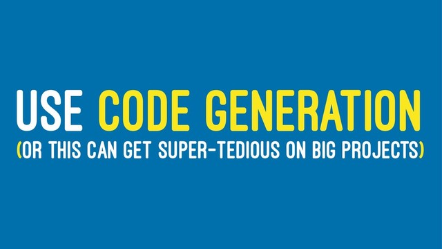 USE CODE GENERATION
(OR THIS CAN GET SUPER-TEDIOUS ON BIG PROJECTS)
