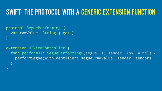 SWIFT: THE PROTOCOL WITH A GENERIC EXTENSION FUNCTION
protocol SeguePerforming {
var rawValue: String { get }
}
extension UIViewController {
func perform(segue: T, sender: Any? = nil) {
performSegue(withIdentifier: segue.rawValue, sender: sender)
}
}
