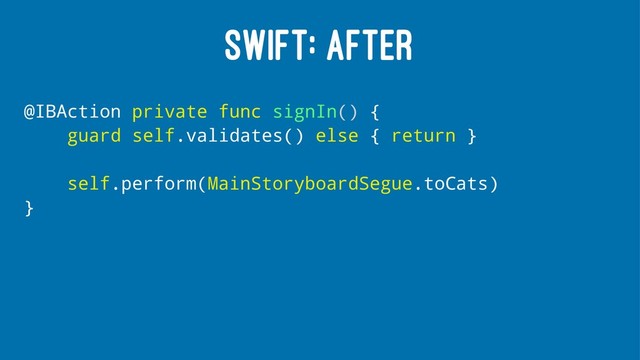 SWIFT: AFTER
@IBAction private func signIn() {
guard self.validates() else { return }
self.perform(MainStoryboardSegue.toCats)
}
