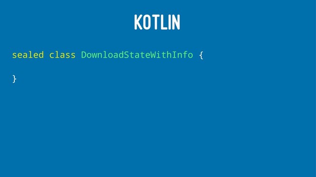 KOTLIN
sealed class DownloadStateWithInfo {
}
