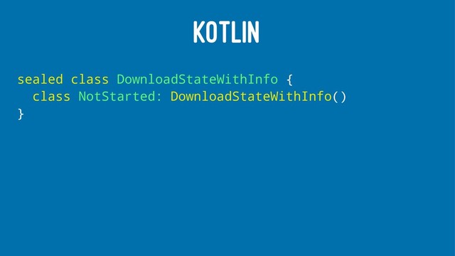 KOTLIN
sealed class DownloadStateWithInfo {
class NotStarted: DownloadStateWithInfo()
}
