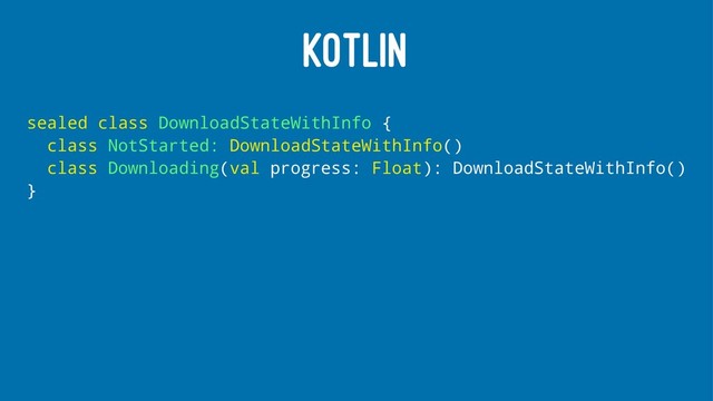KOTLIN
sealed class DownloadStateWithInfo {
class NotStarted: DownloadStateWithInfo()
class Downloading(val progress: Float): DownloadStateWithInfo()
}
