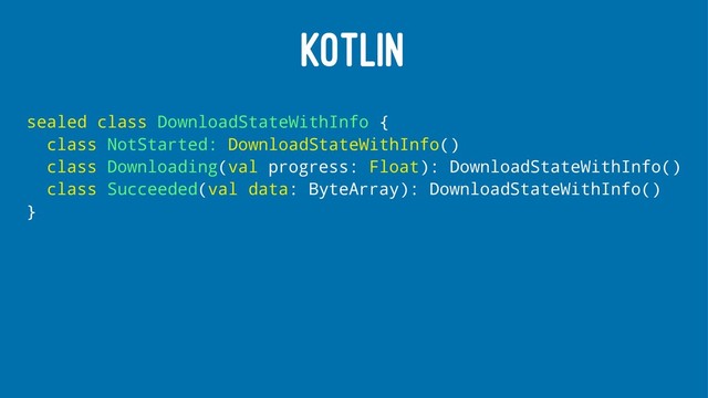 KOTLIN
sealed class DownloadStateWithInfo {
class NotStarted: DownloadStateWithInfo()
class Downloading(val progress: Float): DownloadStateWithInfo()
class Succeeded(val data: ByteArray): DownloadStateWithInfo()
}
