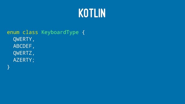 KOTLIN
enum class KeyboardType {
QWERTY,
ABCDEF,
QWERTZ,
AZERTY;
}
