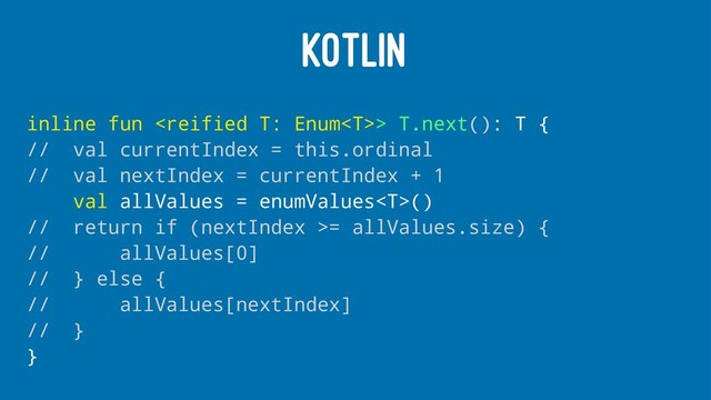 KOTLIN
inline fun > T.next(): T {
// val currentIndex = this.ordinal
// val nextIndex = currentIndex + 1
val allValues = enumValues()
// return if (nextIndex >= allValues.size) {
// allValues[0]
// } else {
// allValues[nextIndex]
// }
}
