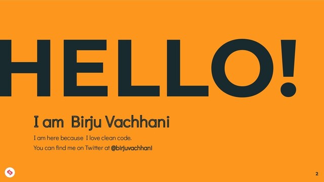 HELLO!
I am Birju Vachhani
I am here because I love clean code.
You can ﬁnd me on Twitter at @birjuvachhani
2
