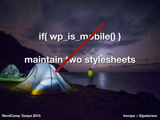 WordCamp Tampa 2015 #wctpa :: @jpetersen
if( wp_is_mobile() )
maintain two stylesheets
