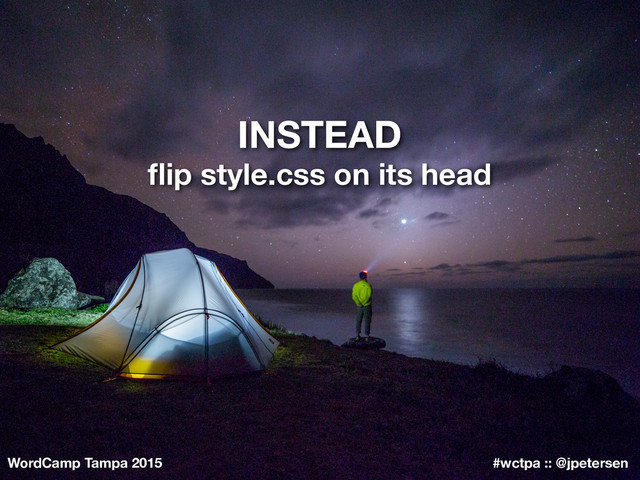 WordCamp Tampa 2015 #wctpa :: @jpetersen
ﬂip style.css on its head
INSTEAD
