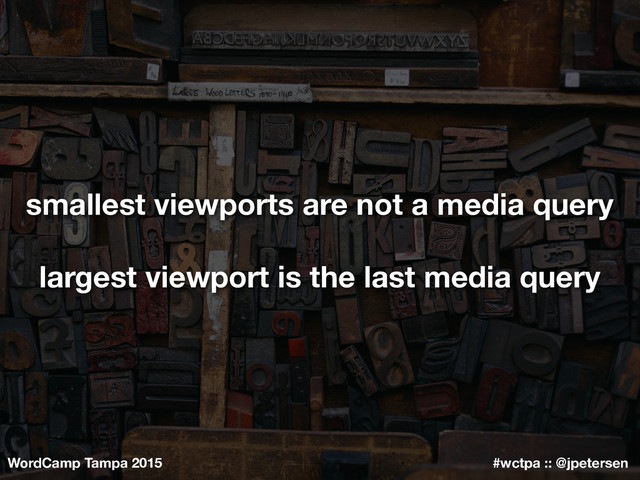 WordCamp Tampa 2015 #wctpa :: @jpetersen
smallest viewports are not a media query
largest viewport is the last media query
