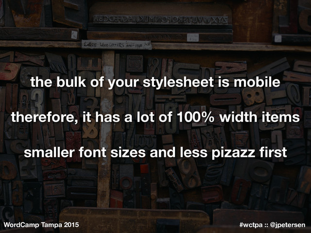 WordCamp Tampa 2015 #wctpa :: @jpetersen
the bulk of your stylesheet is mobile
therefore, it has a lot of 100% width items
smaller font sizes and less pizazz ﬁrst
