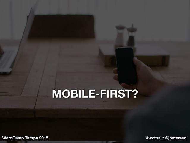 WordCamp Tampa 2015 #wctpa :: @jpetersen
MOBILE-FIRST?
