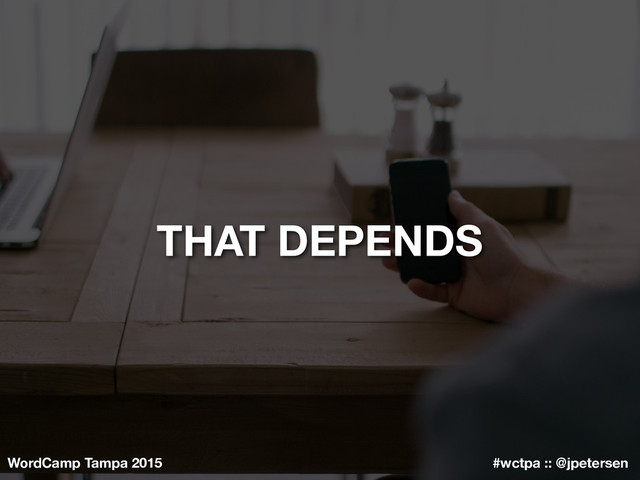 WordCamp Tampa 2015 #wctpa :: @jpetersen
THAT DEPENDS
