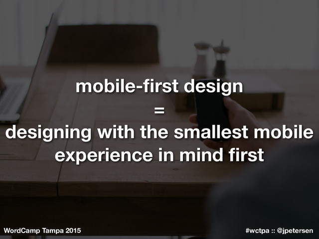 WordCamp Tampa 2015 #wctpa :: @jpetersen
mobile-ﬁrst design
=
designing with the smallest mobile
experience in mind ﬁrst
