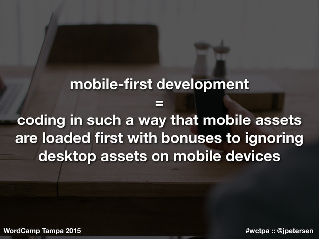 WordCamp Tampa 2015 #wctpa :: @jpetersen
mobile-ﬁrst development
=
coding in such a way that mobile assets
are loaded ﬁrst with bonuses to ignoring
desktop assets on mobile devices
