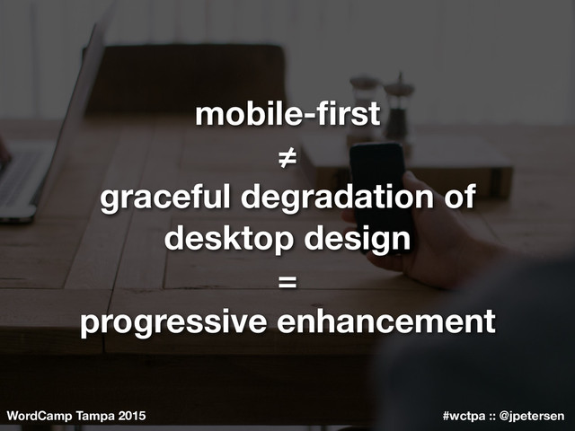 WordCamp Tampa 2015 #wctpa :: @jpetersen
mobile-ﬁrst
≠
graceful degradation of
desktop design
=
progressive enhancement
