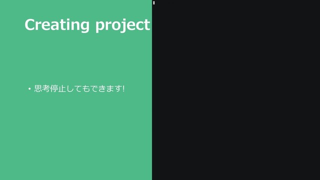 Creating project
• 思考停⽌してもできます!
