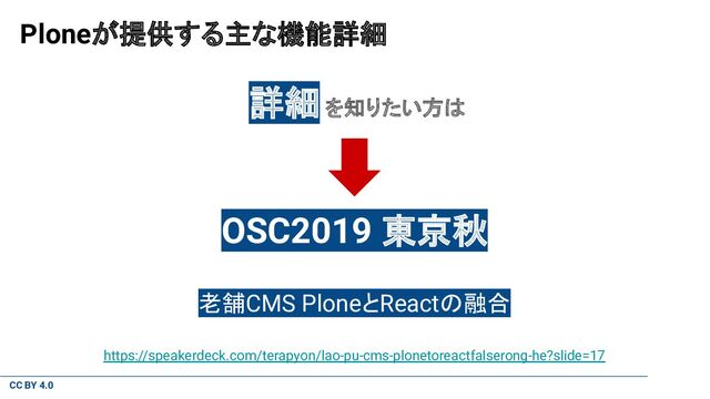CC BY 4.0
Ploneが提供する主な機能詳細
詳細 を知りたい方は
OSC2019 東京秋
老舗CMS PloneとReactの融合
https://speakerdeck.com/terapyon/lao-pu-cms-plonetoreactfalserong-he?slide=17
