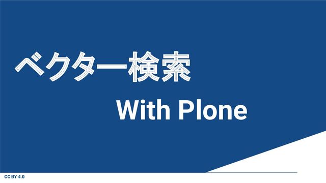 CC BY 4.0
ベクター検索
With Plone
