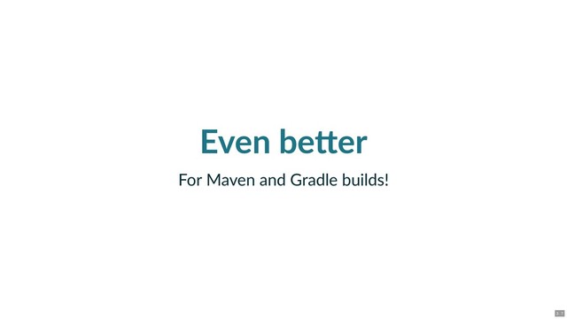 Even be er
For Maven and Gradle builds!
3 . 7
