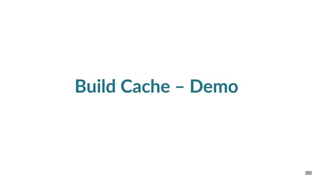 Build Cache – Demo
3 . 12

