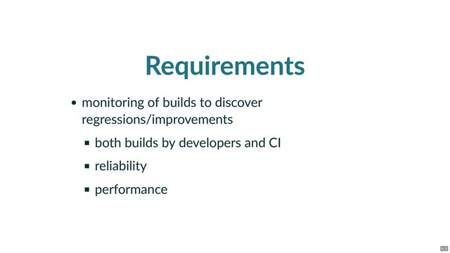 Requirements
monitoring of builds to discover
regressions/improvements
both builds by developers and CI
reliability
performance
4 . 2
