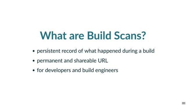 What are Build Scans?
persistent record of what happened during a build
permanent and shareable URL
for developers and build engineers
4 . 3

