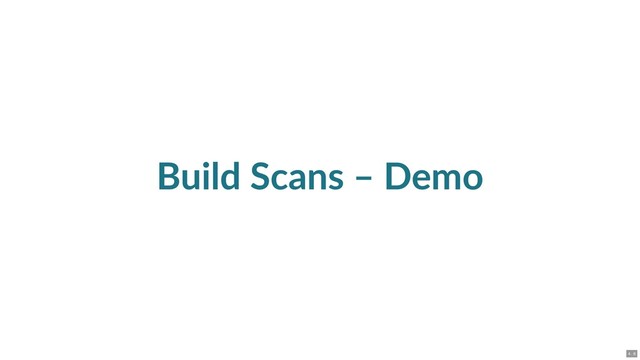 Build Scans – Demo
4 . 6
