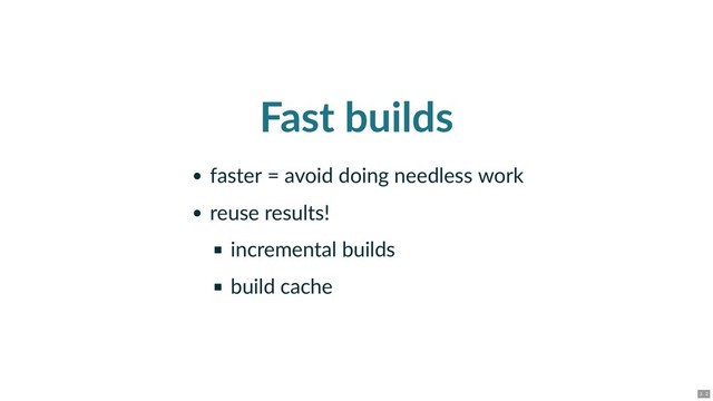 Fast builds
faster = avoid doing needless work
reuse results!
incremental builds
build cache
3 . 2
