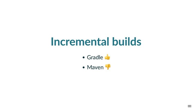 Incremental builds
Gradle
Maven
3 . 3
