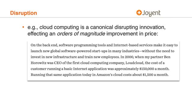 Disruption
• e.g., cloud computing is a canonical disrupting innovation,
effecting an orders of magnitude improvement in price:

