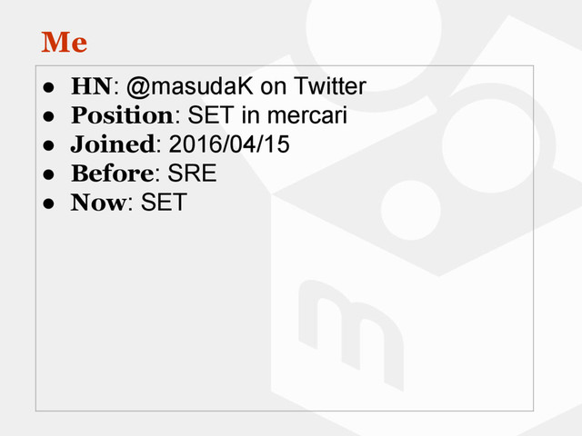 Me
● HN: @masudaK on Twitter
● Position: SET in mercari
● Joined: 2016/04/15
● Before: SRE
● Now: SET
